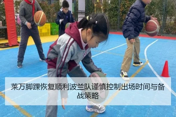 莱万脚踝恢复顺利波兰队谨慎控制出场时间与备战策略